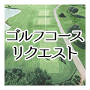 ゴルフコースリクエスト